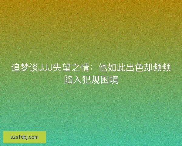追梦谈JJJ失望之情：他如此出色却频频陷入犯规困境