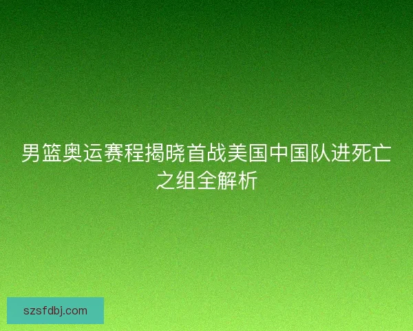 男篮奥运赛程揭晓首战美国中国队进死亡之组全解析