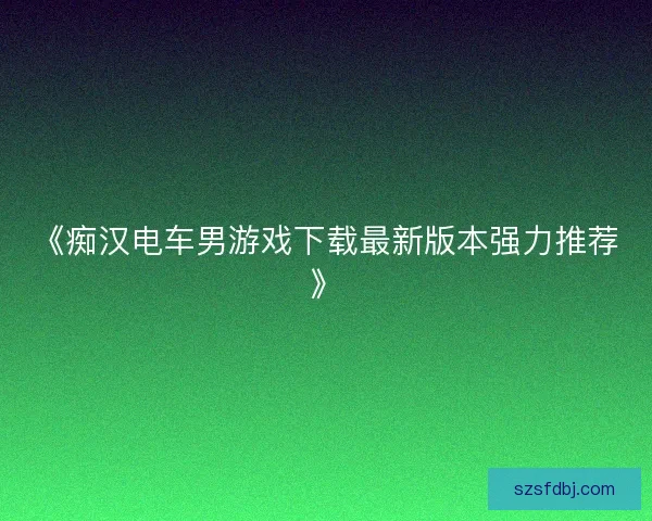 《痴汉电车男游戏下载最新版本强力推荐》