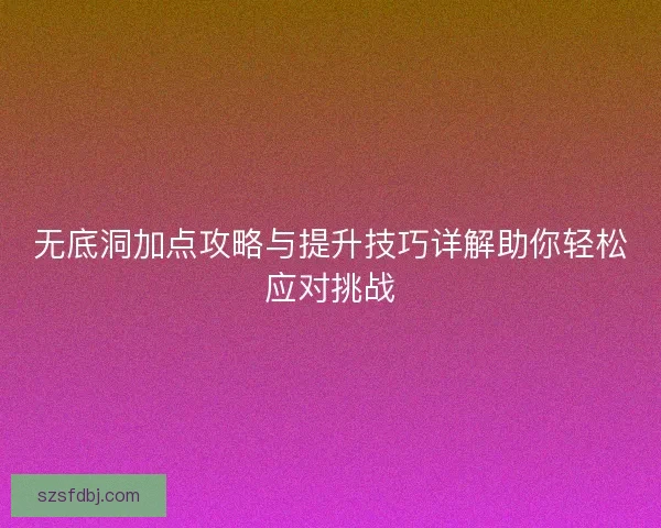 无底洞加点攻略与提升技巧详解助你轻松应对挑战 无底洞加点攻略与提升技巧详解助你轻松应对挑战