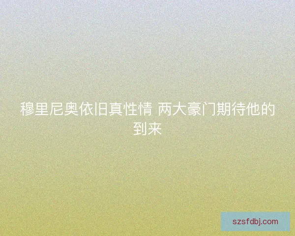 穆里尼奥依旧真性情 两大豪门期待他的到来 穆里尼奥依旧真性情 两大豪门期待他的到来