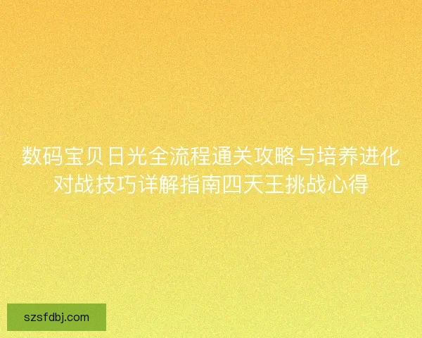 数码宝贝日光全流程通关攻略与培养进化对战技巧详解指南四天王挑战心得