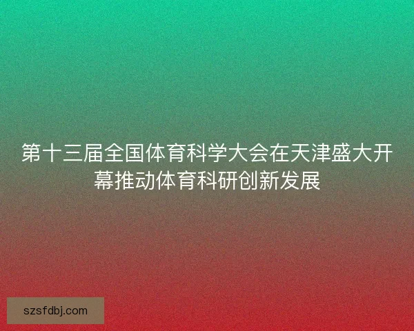第十三届全国体育科学大会在天津盛大开幕推动体育科研创新发展 第十三届全国体育科学大会在天津盛大开幕推动体育科研创新发展